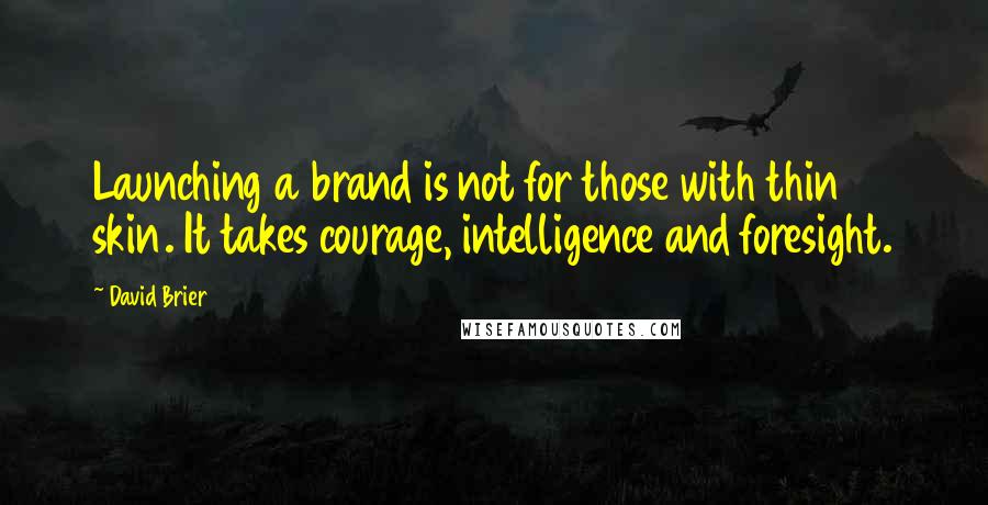 David Brier Quotes: Launching a brand is not for those with thin skin. It takes courage, intelligence and foresight.