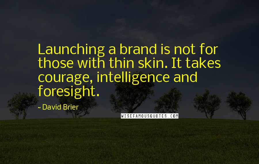 David Brier Quotes: Launching a brand is not for those with thin skin. It takes courage, intelligence and foresight.