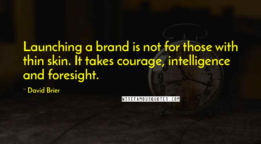 David Brier Quotes: Launching a brand is not for those with thin skin. It takes courage, intelligence and foresight.