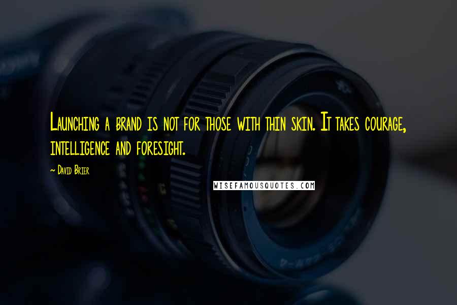 David Brier Quotes: Launching a brand is not for those with thin skin. It takes courage, intelligence and foresight.