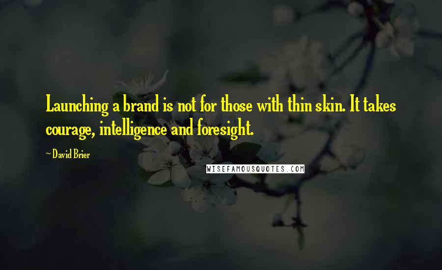 David Brier Quotes: Launching a brand is not for those with thin skin. It takes courage, intelligence and foresight.