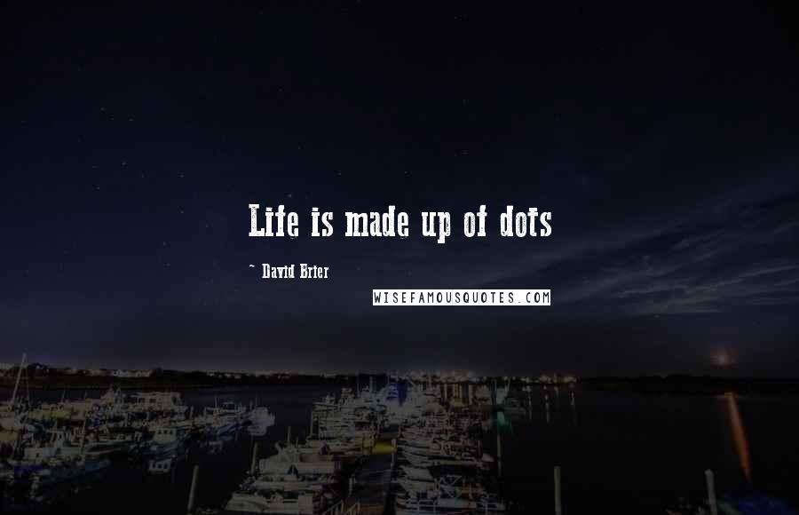 David Brier Quotes: Life is made up of dots