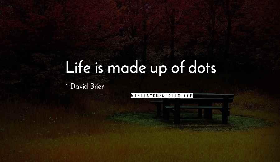 David Brier Quotes: Life is made up of dots