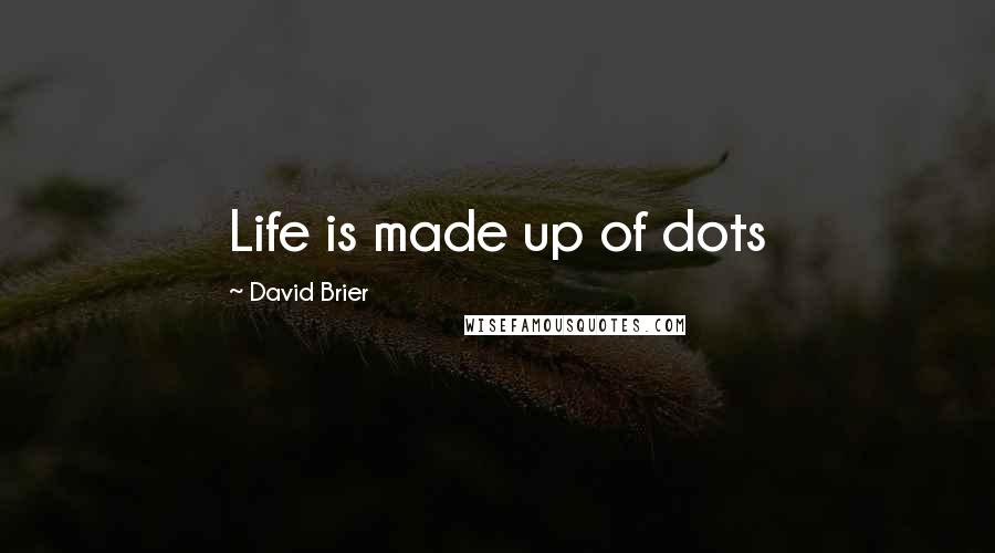 David Brier Quotes: Life is made up of dots