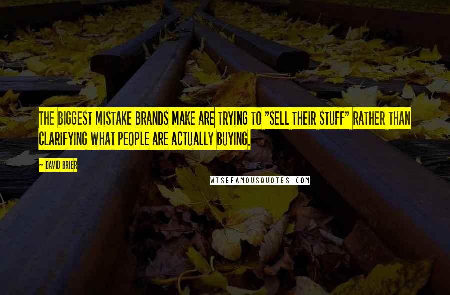 David Brier Quotes: The biggest mistake brands make are trying to "sell their stuff" rather than clarifying what people are actually buying.