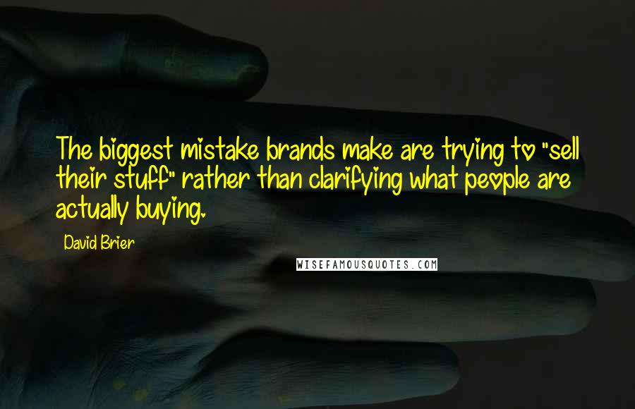 David Brier Quotes: The biggest mistake brands make are trying to "sell their stuff" rather than clarifying what people are actually buying.