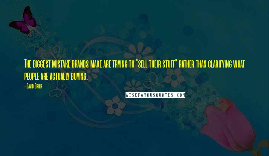 David Brier Quotes: The biggest mistake brands make are trying to "sell their stuff" rather than clarifying what people are actually buying.