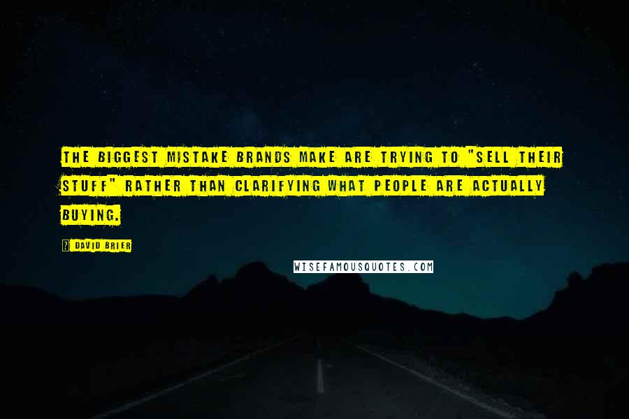 David Brier Quotes: The biggest mistake brands make are trying to "sell their stuff" rather than clarifying what people are actually buying.