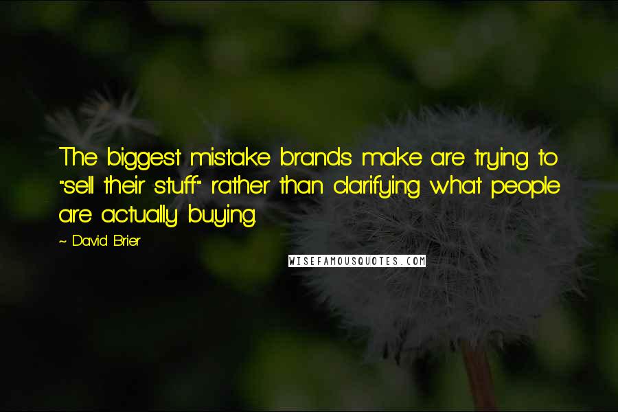 David Brier Quotes: The biggest mistake brands make are trying to "sell their stuff" rather than clarifying what people are actually buying.