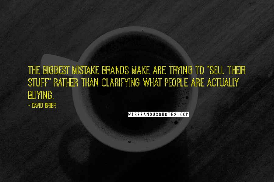 David Brier Quotes: The biggest mistake brands make are trying to "sell their stuff" rather than clarifying what people are actually buying.