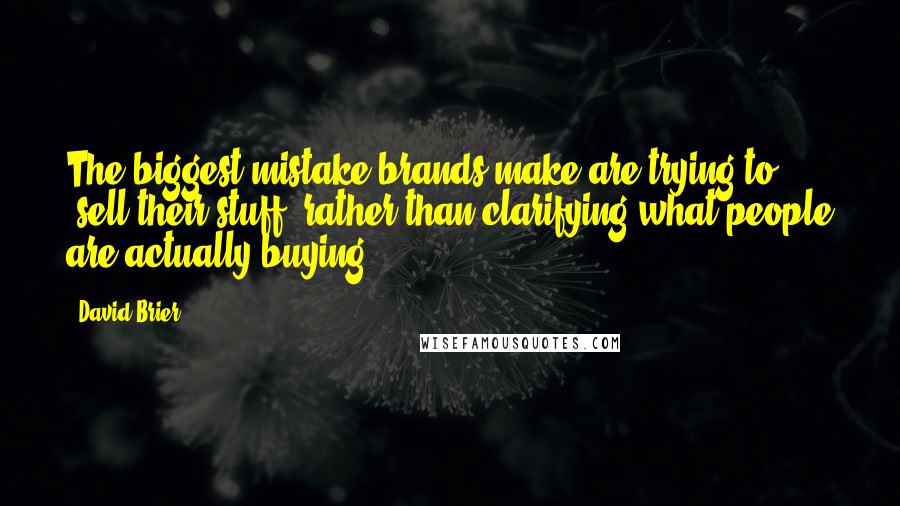 David Brier Quotes: The biggest mistake brands make are trying to "sell their stuff" rather than clarifying what people are actually buying.