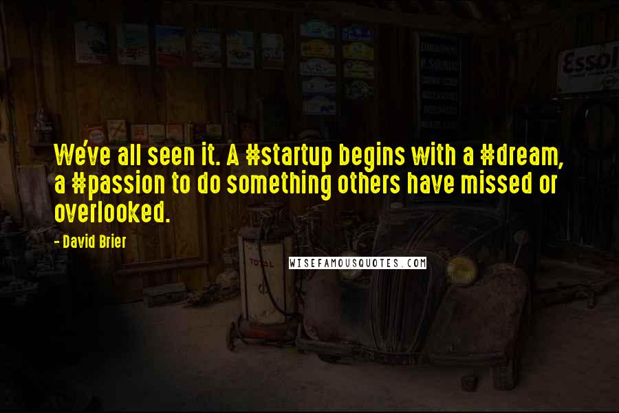 David Brier Quotes: We've all seen it. A #startup begins with a #dream, a #passion to do something others have missed or overlooked.