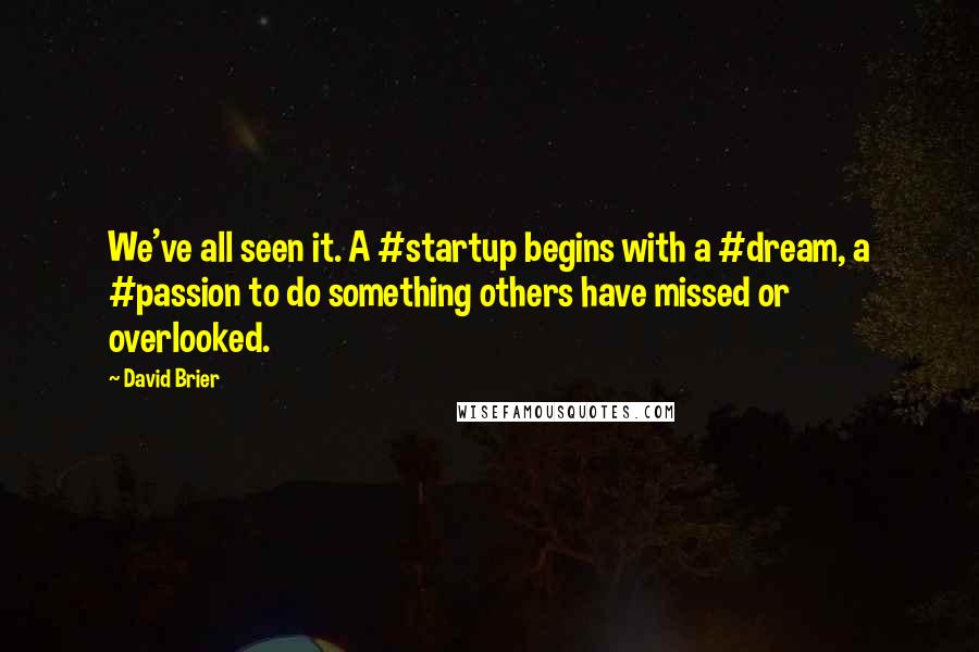 David Brier Quotes: We've all seen it. A #startup begins with a #dream, a #passion to do something others have missed or overlooked.