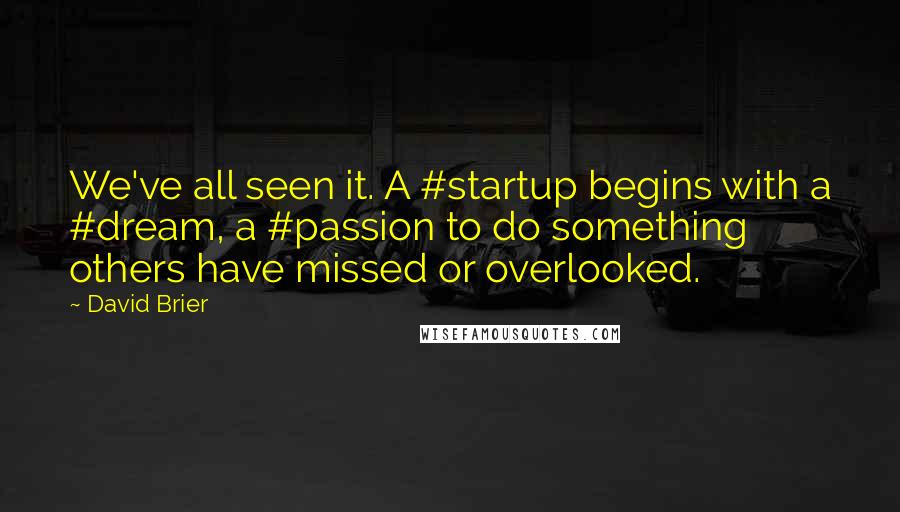 David Brier Quotes: We've all seen it. A #startup begins with a #dream, a #passion to do something others have missed or overlooked.