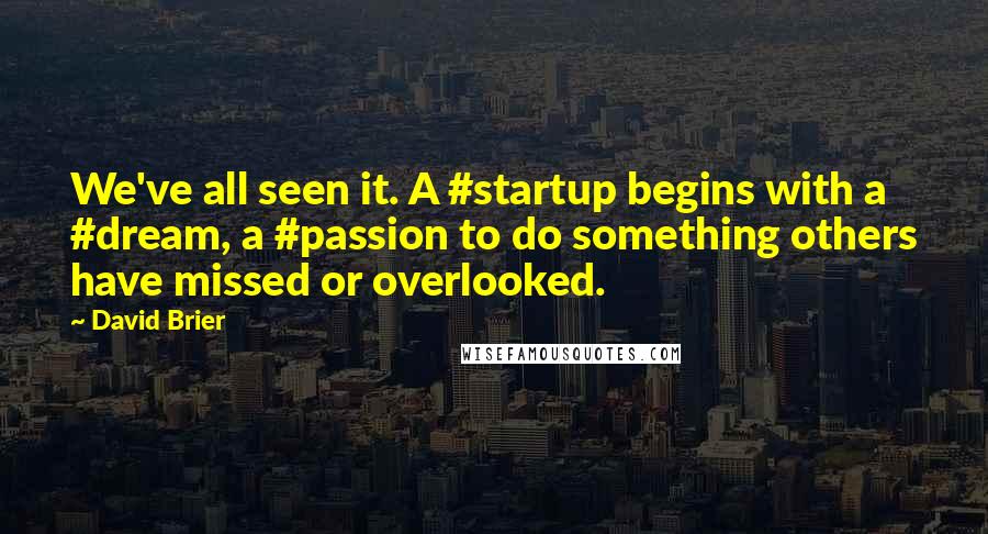 David Brier Quotes: We've all seen it. A #startup begins with a #dream, a #passion to do something others have missed or overlooked.