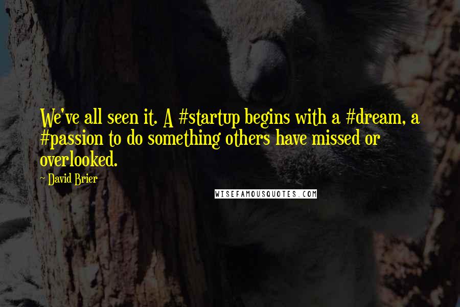 David Brier Quotes: We've all seen it. A #startup begins with a #dream, a #passion to do something others have missed or overlooked.