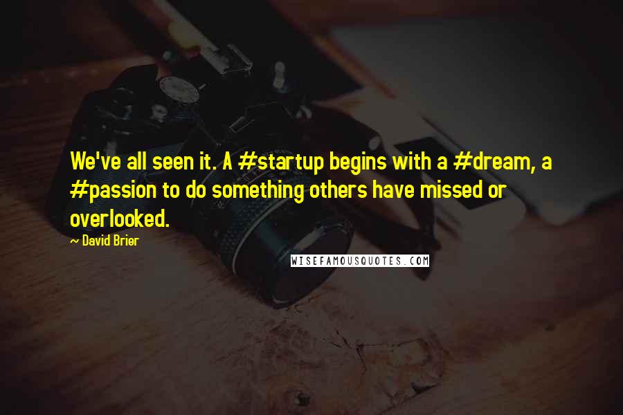 David Brier Quotes: We've all seen it. A #startup begins with a #dream, a #passion to do something others have missed or overlooked.