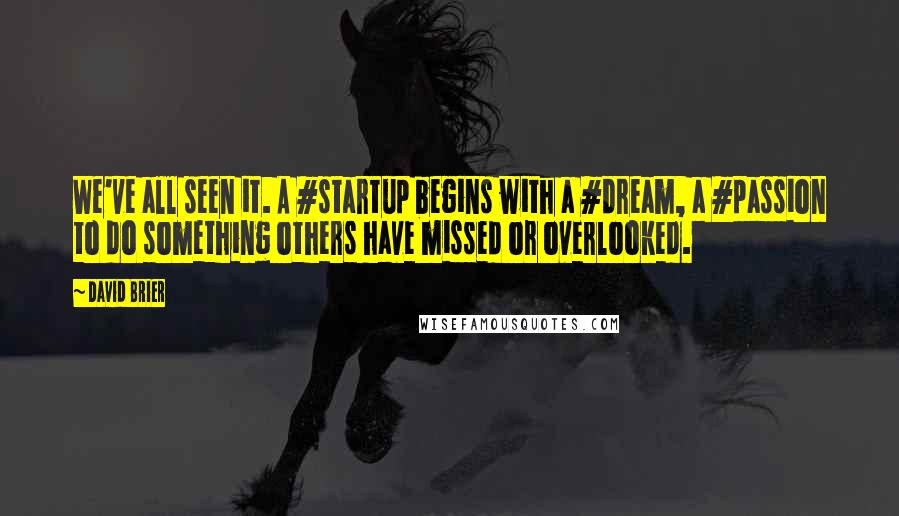 David Brier Quotes: We've all seen it. A #startup begins with a #dream, a #passion to do something others have missed or overlooked.