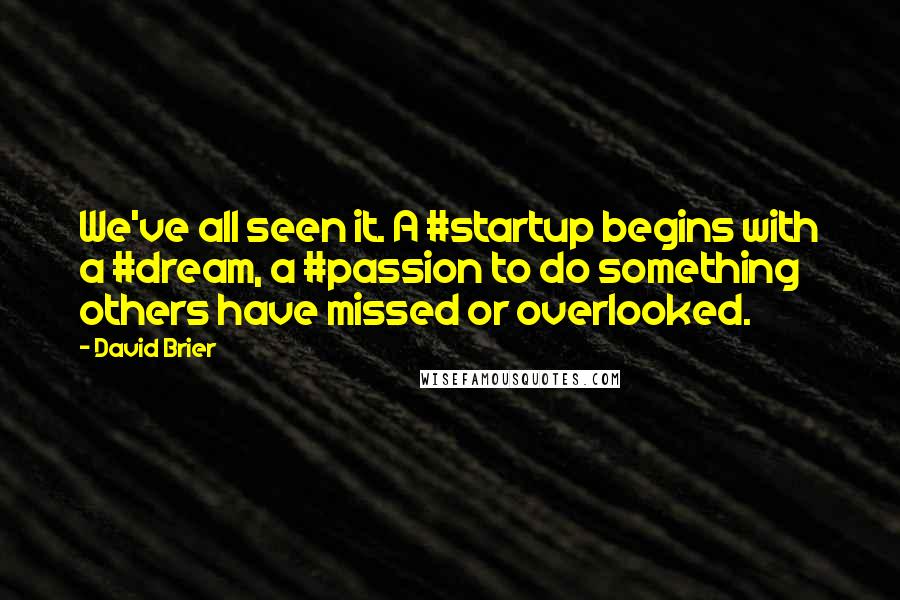 David Brier Quotes: We've all seen it. A #startup begins with a #dream, a #passion to do something others have missed or overlooked.