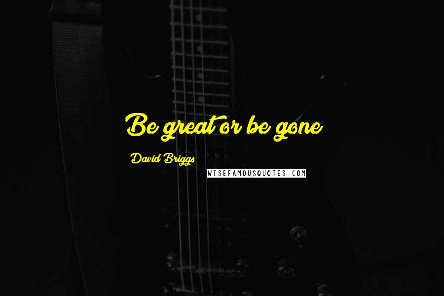 David Briggs Quotes: Be great or be gone