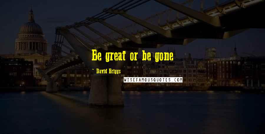 David Briggs Quotes: Be great or be gone
