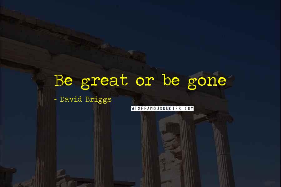 David Briggs Quotes: Be great or be gone
