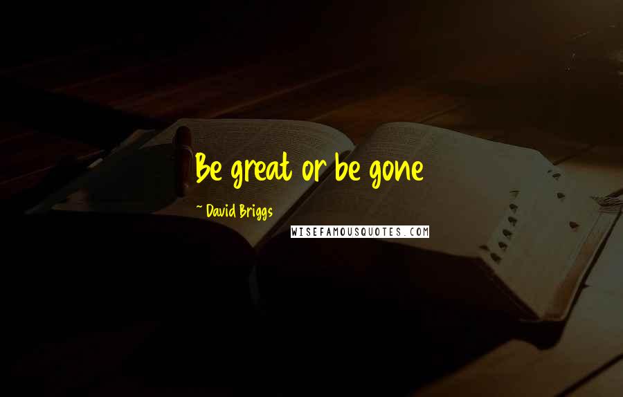 David Briggs Quotes: Be great or be gone