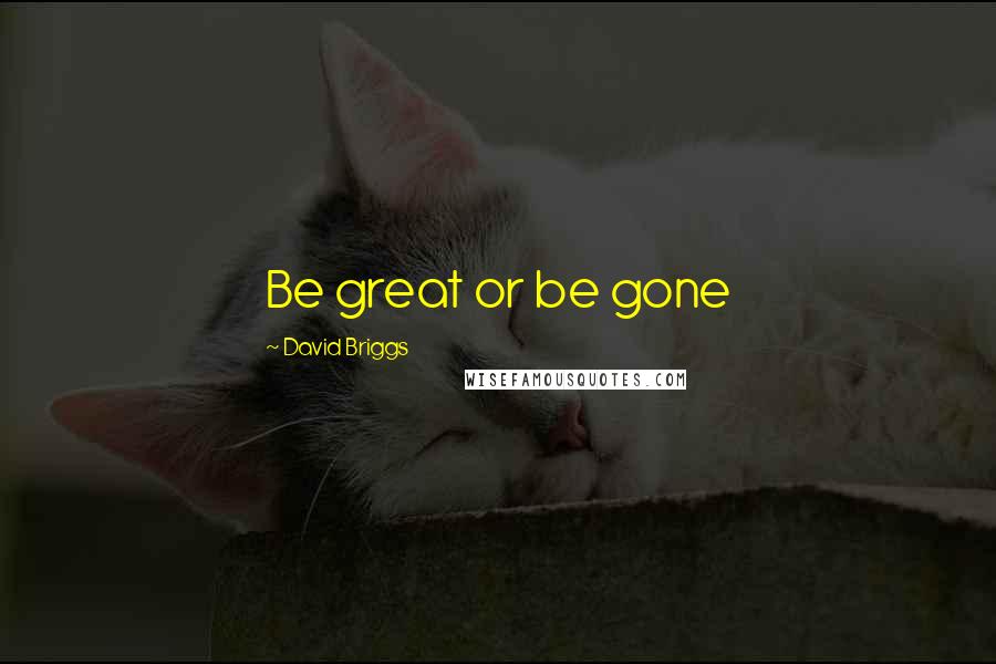David Briggs Quotes: Be great or be gone