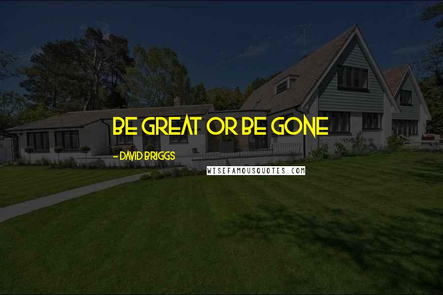 David Briggs Quotes: Be great or be gone