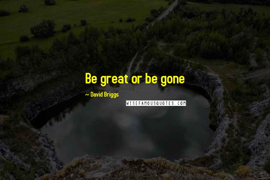 David Briggs Quotes: Be great or be gone