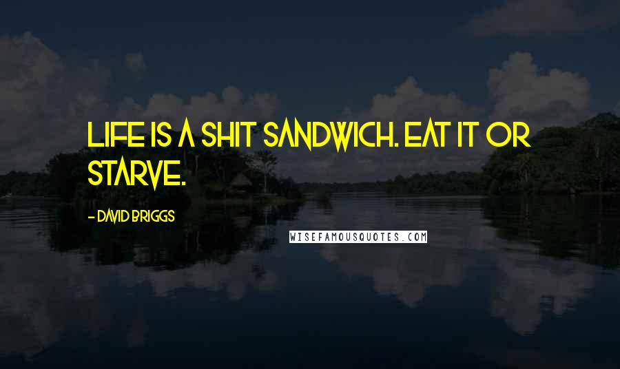 David Briggs Quotes: Life is a shit sandwich. Eat it or starve.