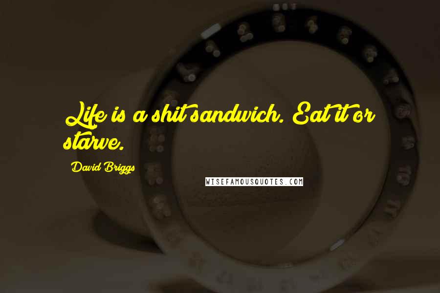 David Briggs Quotes: Life is a shit sandwich. Eat it or starve.