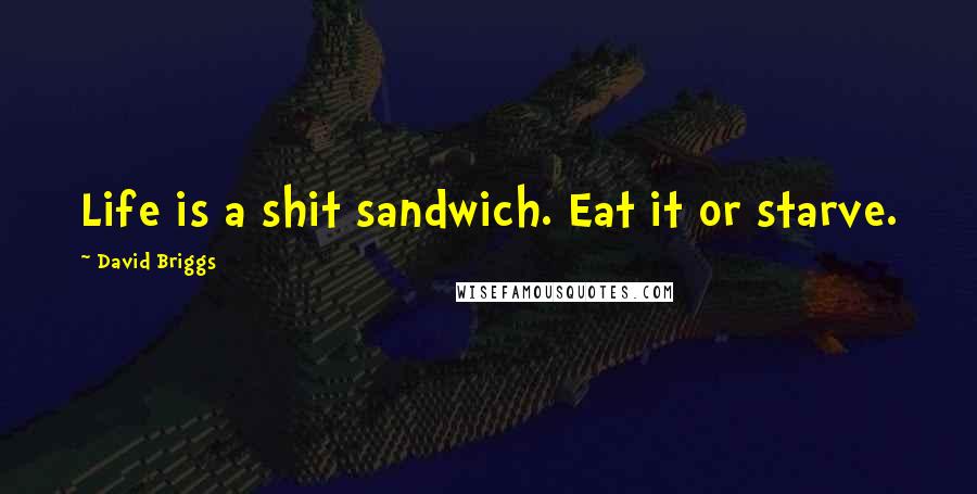 David Briggs Quotes: Life is a shit sandwich. Eat it or starve.