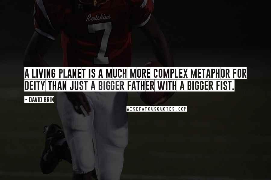 David Brin Quotes: A living planet is a much more complex metaphor for deity than just a bigger father with a bigger fist.