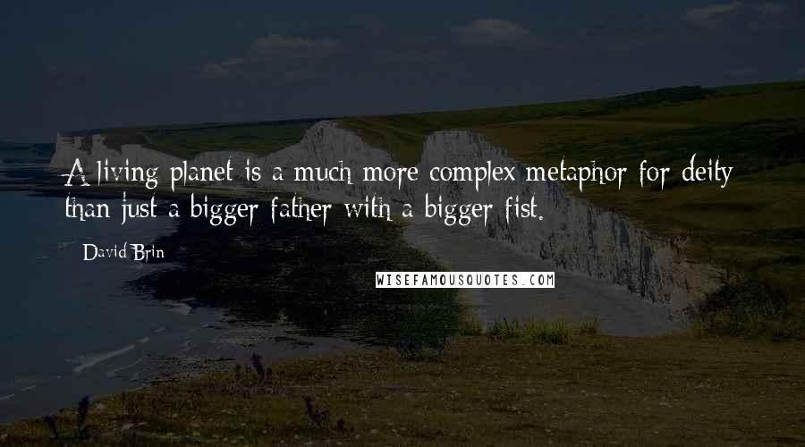 David Brin Quotes: A living planet is a much more complex metaphor for deity than just a bigger father with a bigger fist.