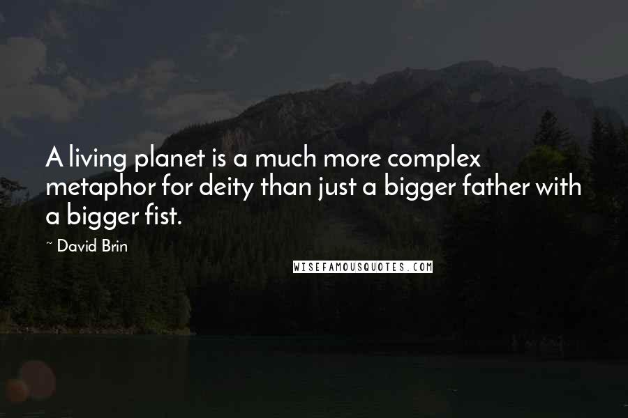 David Brin Quotes: A living planet is a much more complex metaphor for deity than just a bigger father with a bigger fist.