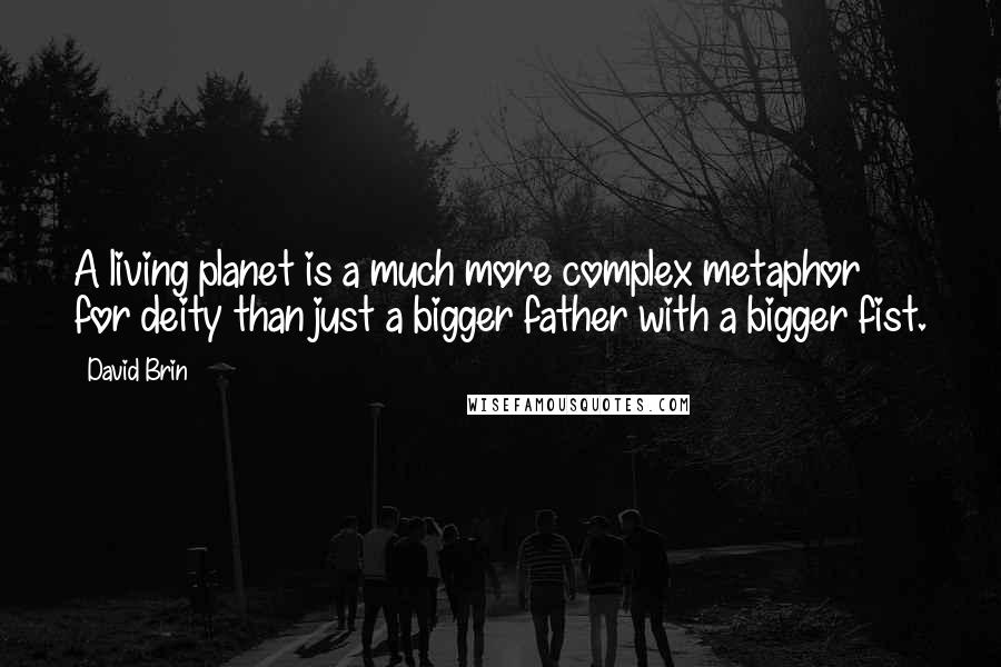 David Brin Quotes: A living planet is a much more complex metaphor for deity than just a bigger father with a bigger fist.