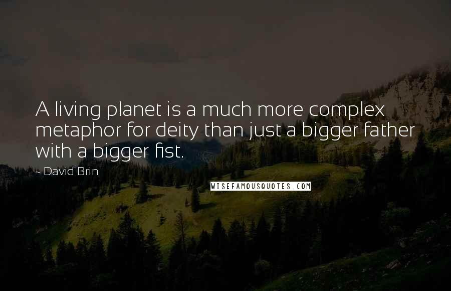 David Brin Quotes: A living planet is a much more complex metaphor for deity than just a bigger father with a bigger fist.