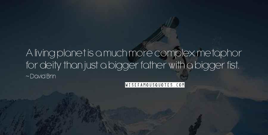 David Brin Quotes: A living planet is a much more complex metaphor for deity than just a bigger father with a bigger fist.