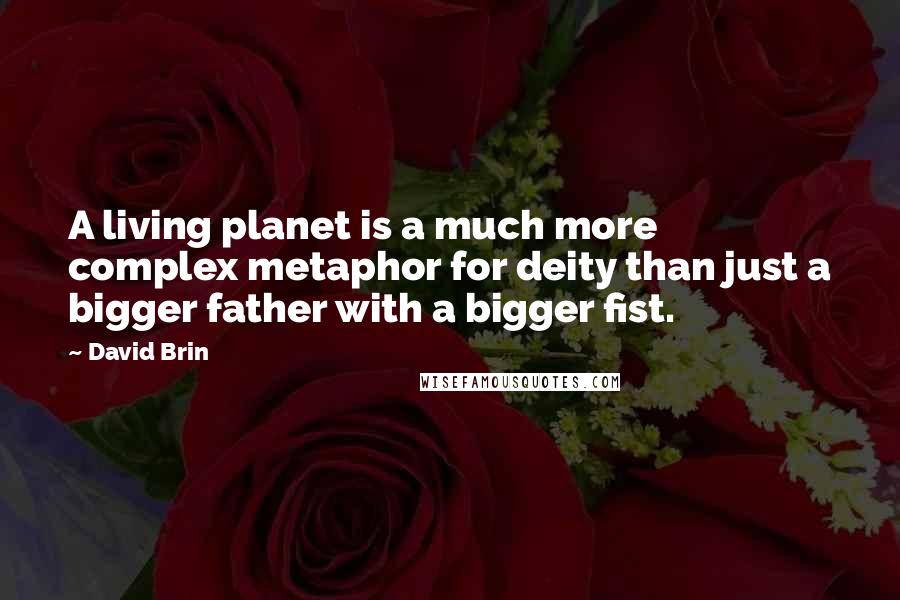 David Brin Quotes: A living planet is a much more complex metaphor for deity than just a bigger father with a bigger fist.