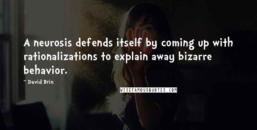 David Brin Quotes: A neurosis defends itself by coming up with rationalizations to explain away bizarre behavior.