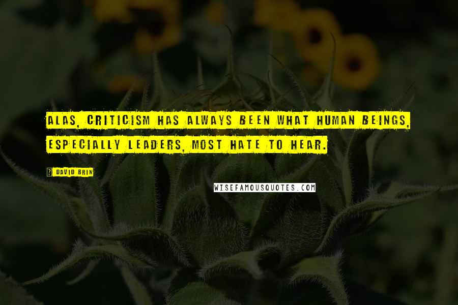 David Brin Quotes: Alas, criticism has always been what human beings, especially leaders, most hate to hear.