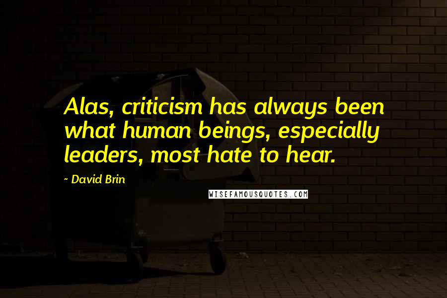 David Brin Quotes: Alas, criticism has always been what human beings, especially leaders, most hate to hear.