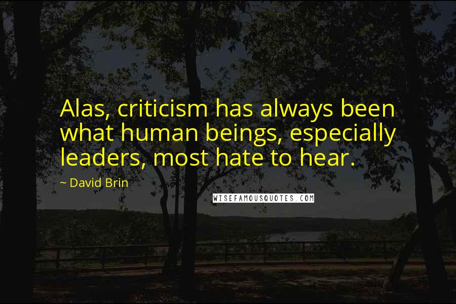 David Brin Quotes: Alas, criticism has always been what human beings, especially leaders, most hate to hear.