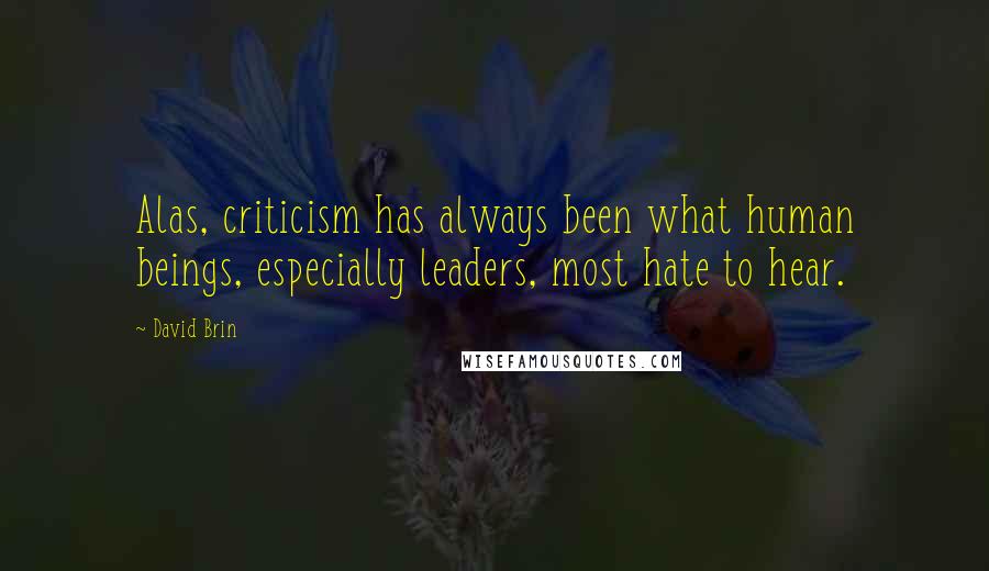 David Brin Quotes: Alas, criticism has always been what human beings, especially leaders, most hate to hear.