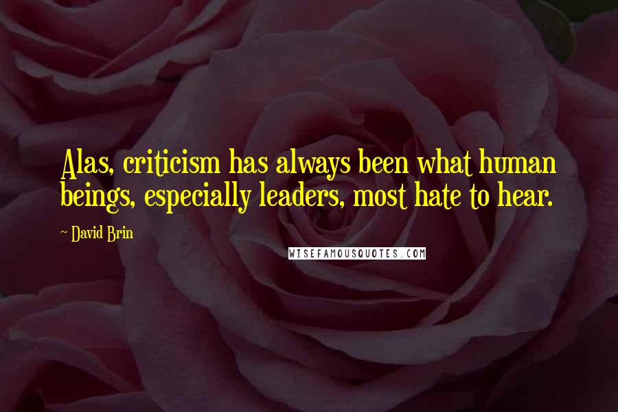 David Brin Quotes: Alas, criticism has always been what human beings, especially leaders, most hate to hear.