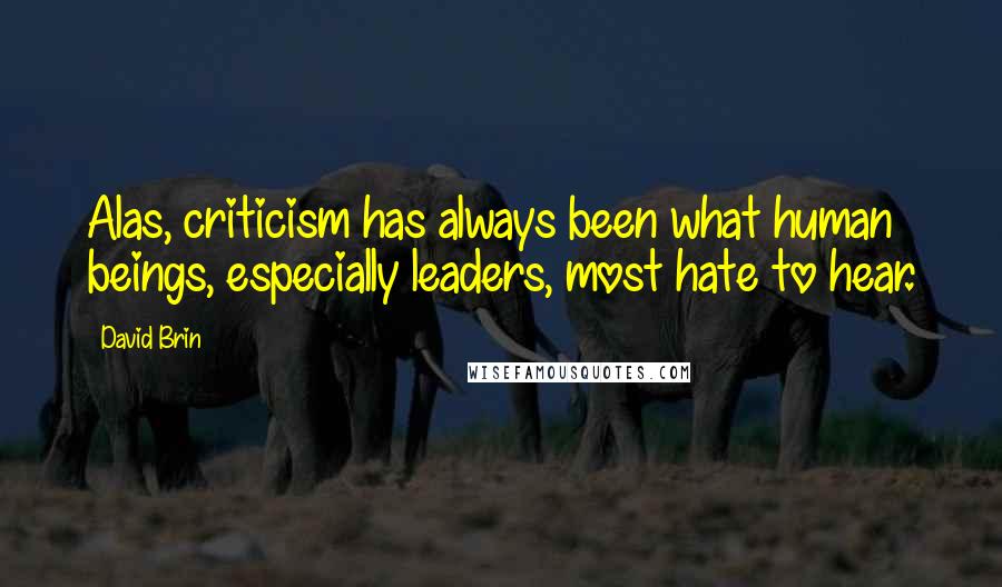 David Brin Quotes: Alas, criticism has always been what human beings, especially leaders, most hate to hear.