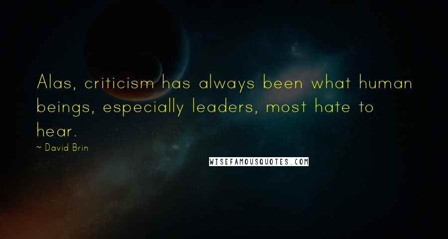 David Brin Quotes: Alas, criticism has always been what human beings, especially leaders, most hate to hear.