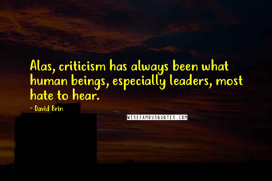 David Brin Quotes: Alas, criticism has always been what human beings, especially leaders, most hate to hear.