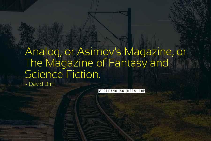 David Brin Quotes: Analog, or Asimov's Magazine, or The Magazine of Fantasy and Science Fiction.